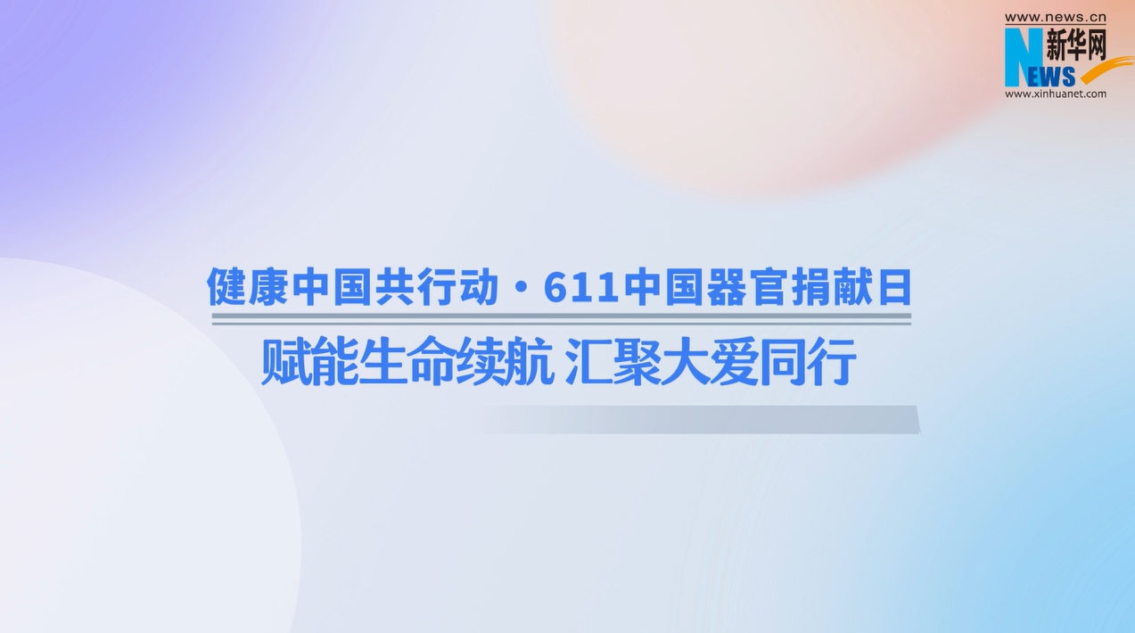 健康中国共行动・611 中国器官捐献日 | 赋能生命续航 汇聚大爱同行