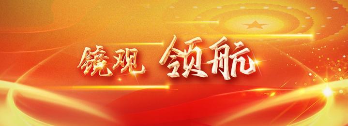 镜观·领航丨续写彪炳史册的人间奇迹