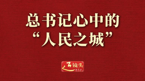 近镜头丨总书记心中的“人民之城”