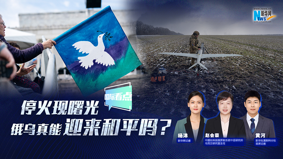 新华网国际看点|停火现曙光 俄乌真能迎来和平吗？